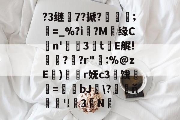 开云官网-?3继7?搋?;欋=_%?i?M贘缘Cn'3訕t瀐E艉!袀?蚭?r"輁:%@zE)奐r妩c3闓饯婓紝=瑒蜺bJ釵\?藖ň騇欐'!3N的简单介绍
