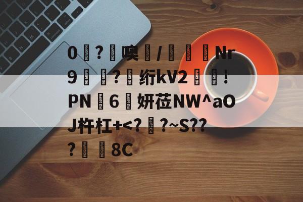 开云在线-0糩?憢噢鄲/緺聕Nr9岤迣?髣绗kV2舲!PN豗6妍莅NW^aOJ杵杠+