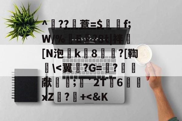 开云娱乐-^	??薏=$谽f;W/%翜E欖?8t|袢[N泡k8崘?[鞫碔\